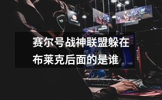 赛尔号战神联盟躲在布莱克后面的是谁-第1张-游戏信息-龙启网