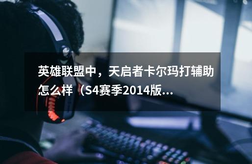 英雄联盟中,天启者卡尔玛打辅助怎么样(S4赛季2014版)-第1张-游戏信息-龙启网