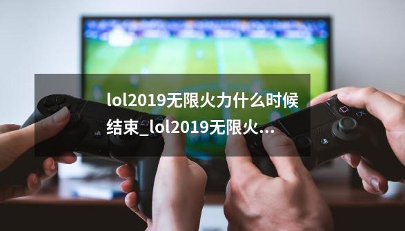 lol2019无限火力什么时候结束_lol2019无限火力结束时间介绍-第1张-游戏信息-龙启网
