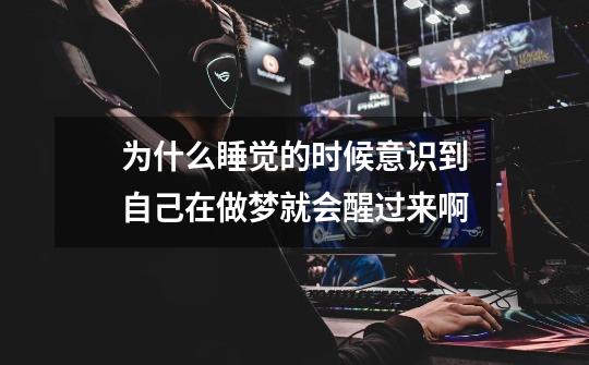 为什么睡觉的时候意识到自己在做梦就会醒过来啊-第1张-游戏信息-龙启网