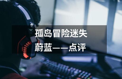 孤岛冒险迷失蔚蓝——点评-第1张-游戏信息-龙启网