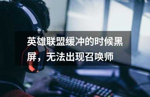 英雄联盟缓冲的时候黑屏,无法出现召唤师-第1张-游戏信息-龙启网