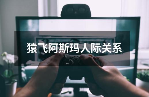 猿飞阿斯玛人际关系-第1张-游戏信息-龙启网