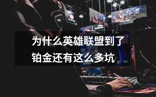 为什么英雄联盟到了铂金还有这么多坑-第1张-游戏信息-龙启网