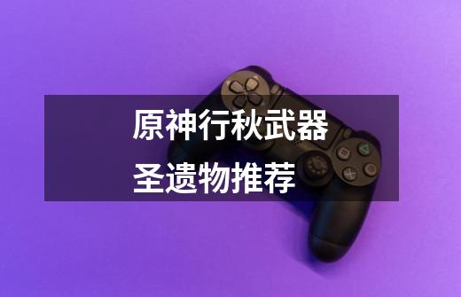 原神行秋武器圣遗物推荐-第1张-游戏信息-龙启网