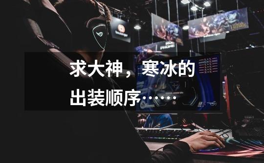 求大神,寒冰的出装顺序……-第1张-游戏信息-龙启网