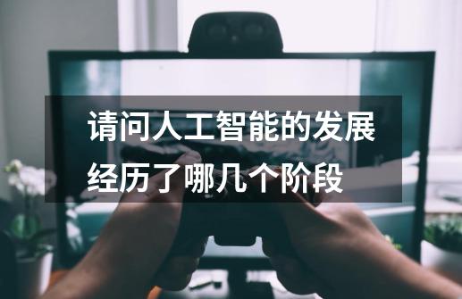 请问人工智能的发展经历了哪几个阶段-第1张-游戏信息-龙启网