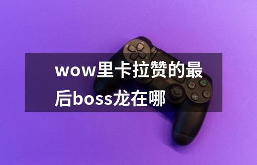 wow里卡拉赞的最后boss龙在哪-第1张-游戏信息-龙启网