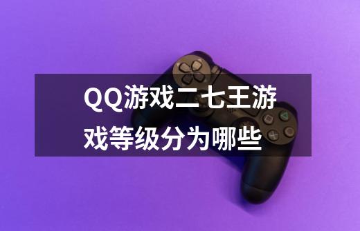 QQ游戏二七王游戏等级分为哪些-第1张-游戏信息-龙启网