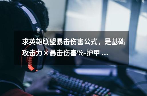 求英雄联盟暴击伤害公式，是基础攻击力×暴击伤害％-护甲 还是（基础攻击力－护甲）×暴击伤害％-第1张-游戏信息-龙启网