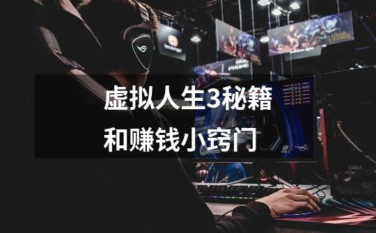 虚拟人生3秘籍和赚钱小窍门-第1张-游戏信息-龙启网