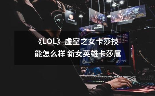 《LOL》虚空之女卡莎技能怎么样 新女英雄卡莎属-第1张-游戏信息-龙启网