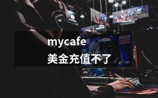 mycafe美金充值不了-第1张-游戏信息-龙启网