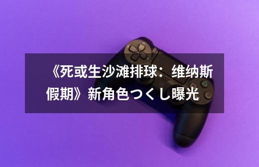 《死或生沙滩排球:维纳斯假期》新角色つくし曝光-第1张-游戏信息-龙启网