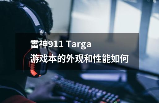 雷神911 Targa游戏本的外观和性能如何-第1张-游戏信息-龙启网