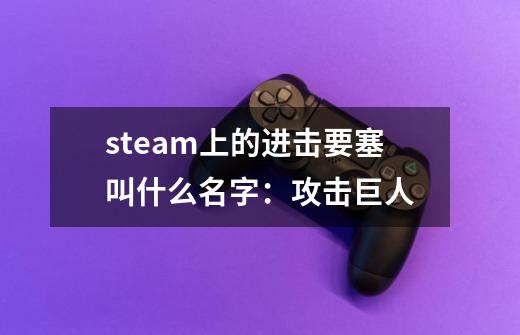 steam上的进击要塞叫什么名字:攻击巨人-第1张-游戏信息-龙启网