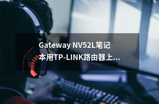 Gateway NV52L笔记本用TP-LINK路由器上网玩三国杀、英雄联盟很卡，怎么办-第1张-游戏信息-龙启网