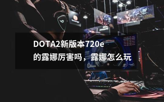 DOTA2新版本7.20e的露娜厉害吗,露娜怎么玩-第1张-游戏信息-龙启网