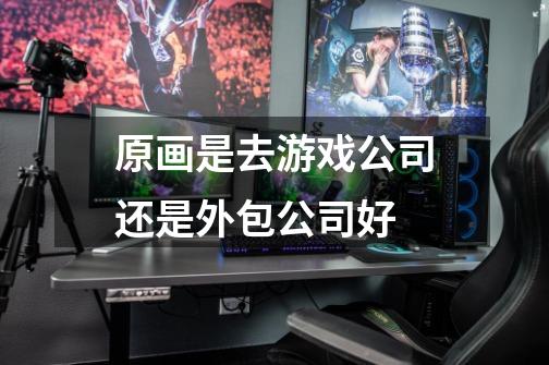 原画是去游戏公司还是外包公司好-第1张-游戏信息-龙启网