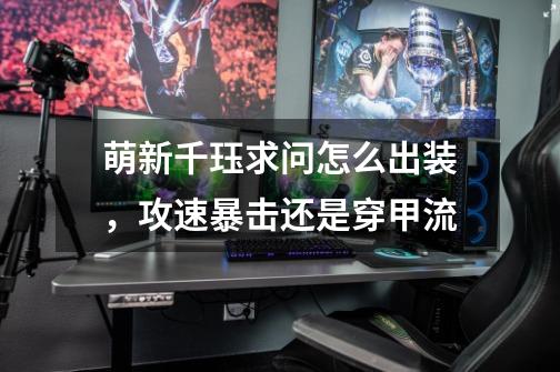 萌新千珏求问怎么出装，攻速暴击还是穿甲流-第1张-游戏信息-龙启网