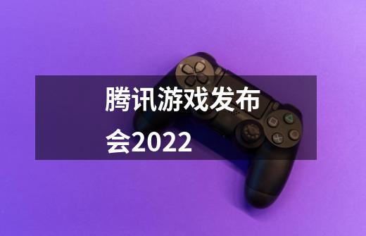 腾讯游戏发布会2022-第1张-游戏信息-龙启网