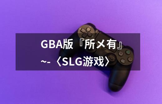 GBA版『所メ有』~-〈SLG游戏〉-第1张-游戏信息-龙启网