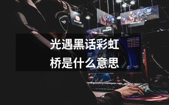 光遇黑话彩虹桥是什么意思-第1张-游戏信息-龙启网