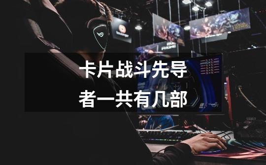 卡片战斗先导者一共有几部-第1张-游戏信息-龙启网