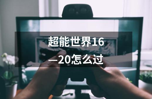 超能世界16—20怎么过-第1张-游戏信息-龙启网