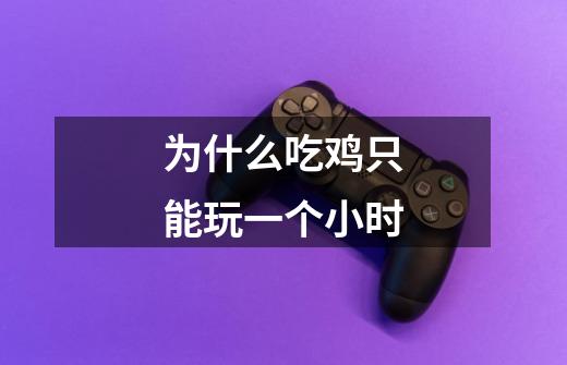 为什么吃鸡只能玩一个小时-第1张-游戏信息-龙启网