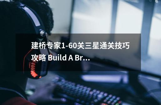 建桥专家1-60关三星通关技巧攻略 Build A Bridge怎么3星通关-第1张-游戏信息-龙启网