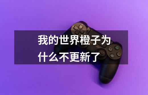 我的世界橙子为什么不更新了-第1张-游戏信息-龙启网