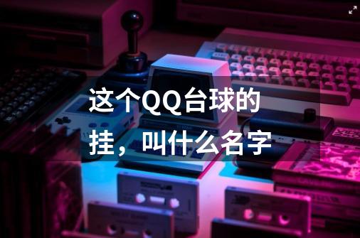 这个QQ台球的挂，叫什么名字-第1张-游戏信息-龙启网