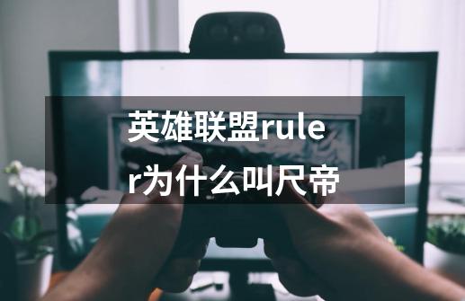 英雄联盟ruler为什么叫尺帝-第1张-游戏信息-龙启网