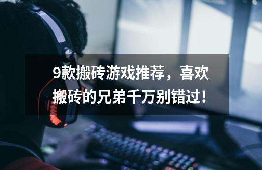 9款搬砖游戏推荐,喜欢搬砖的兄弟千万别错过!-第1张-游戏信息-龙启网