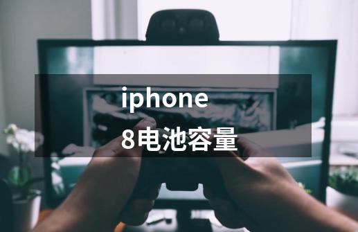 iphone8电池容量-第1张-游戏信息-龙启网