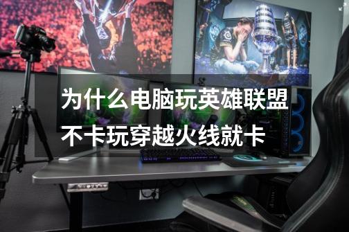 为什么电脑玩英雄联盟不卡玩穿越火线就卡-第1张-游戏信息-龙启网