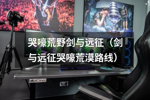 哭嚎荒野剑与远征(剑与远征哭嚎荒漠路线)-第1张-游戏信息-龙启网