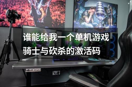 谁能给我一个单机游戏骑士与砍杀的激活码-第1张-游戏信息-龙启网