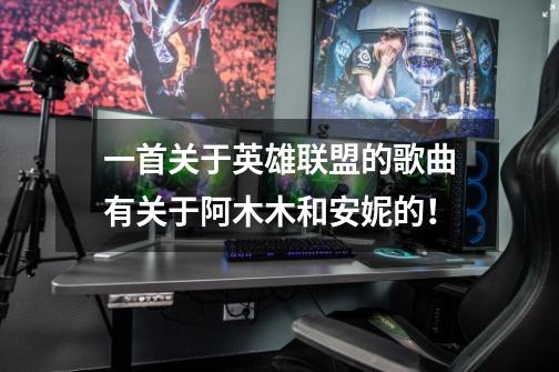 一首关于英雄联盟的歌曲有关于阿木木和安妮的！-第1张-游戏信息-龙启网
