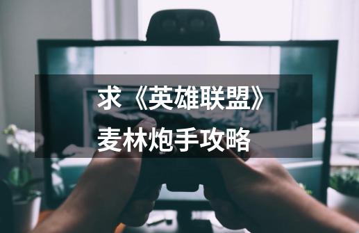求《英雄联盟》麦林炮手攻略-第1张-游戏信息-龙启网