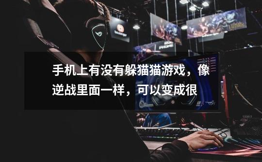 手机上有没有躲猫猫游戏，像逆战里面一样，可以变成很-第1张-游戏信息-龙启网