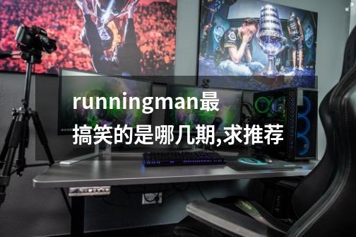 runningman最搞笑的是哪几期,求推荐-第1张-游戏信息-龙启网
