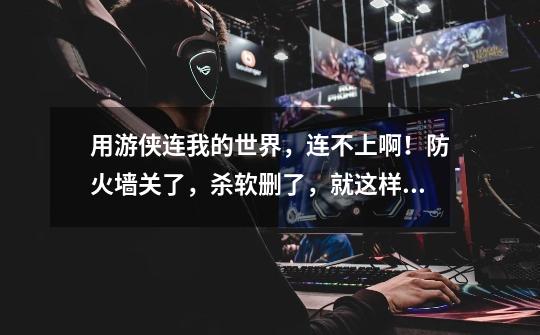 用游侠连我的世界,连不上啊!防火墙关了,杀软删了,就这样:-第1张-游戏信息-龙启网