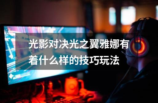光影对决光之翼雅娜有着什么样的技巧玩法-第1张-游戏信息-龙启网