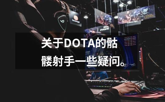 关于DOTA的骷髅射手一些疑问。-第1张-游戏信息-龙启网
