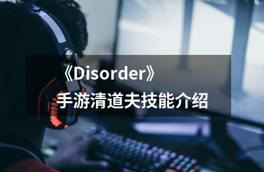 《Disorder》手游清道夫技能介绍-第1张-游戏信息-龙启网