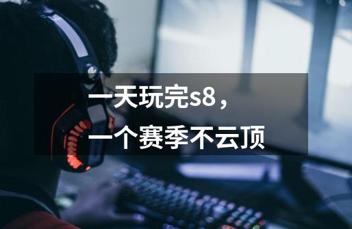 一天玩完s8,一个赛季不云顶-第1张-游戏信息-龙启网