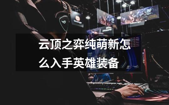 云顶之弈纯萌新怎么入手英雄装备-第1张-游戏信息-龙启网