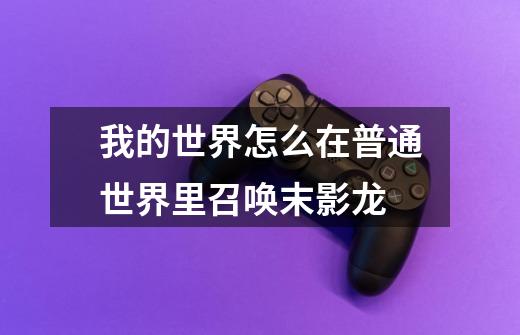 我的世界怎么在普通世界里召唤末影龙-第1张-游戏信息-龙启网